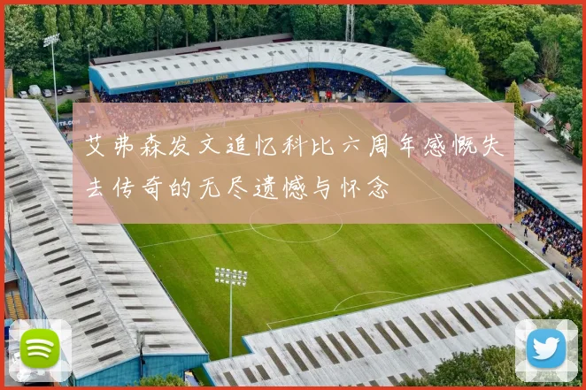 艾弗森发文追忆科比六周年感慨失去传奇的无尽遗憾与怀念