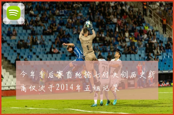 今年季后赛首轮抢七对决创历史新高仅次于2014年五组记录